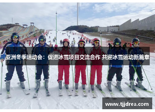 亚洲冬季运动会：促进冰雪项目交流合作 共迎冰雪运动新篇章