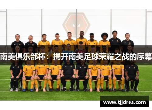 南美俱乐部杯:揭开南美足球荣耀之战的序幕 南美俱乐部杯:揭开南美足球荣耀之战的序幕