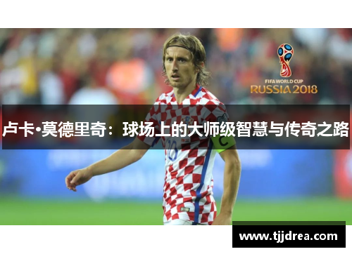 卢卡·莫德里奇：球场上的大师级智慧与传奇之路