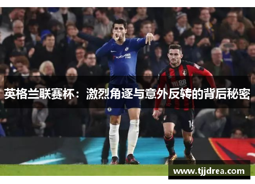 英格兰联赛杯：激烈角逐与意外反转的背后秘密