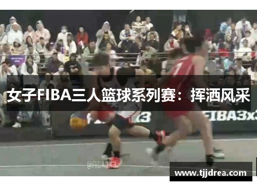 女子FIBA三人篮球系列赛:挥洒风采 女子FIBA三人篮球系列赛:挥洒风采