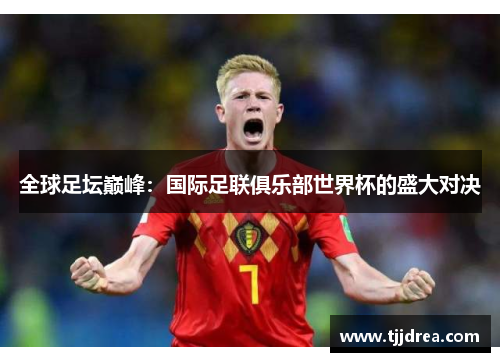 全球足坛巅峰：国际足联俱乐部世界杯的盛大对决