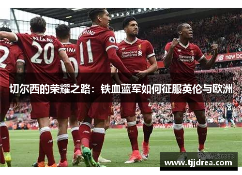 切尔西的荣耀之路：铁血蓝军如何征服英伦与欧洲