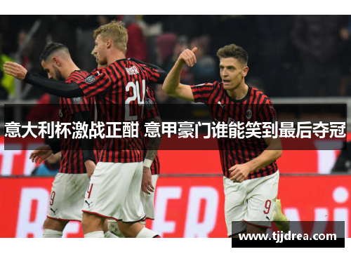 意大利杯激战正酣 意甲豪门谁能笑到最后夺冠