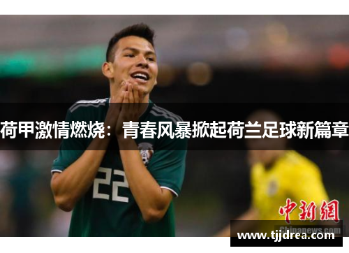 荷甲激情燃烧：青春风暴掀起荷兰足球新篇章