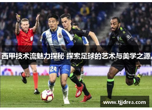 西甲技术流魅力探秘 探索足球的艺术与美学之源