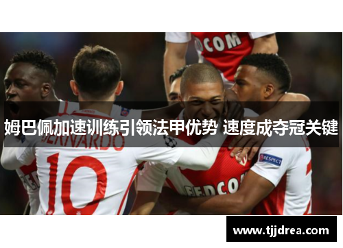 姆巴佩加速训练引领法甲优势 速度成夺冠关键