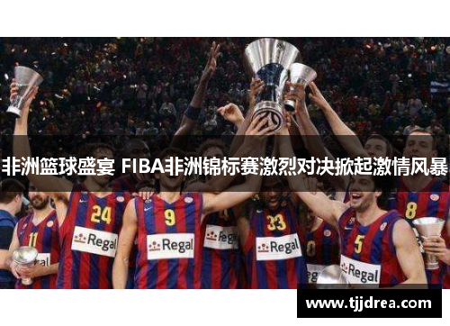 非洲篮球盛宴 FIBA非洲锦标赛激烈对决掀起激情风暴