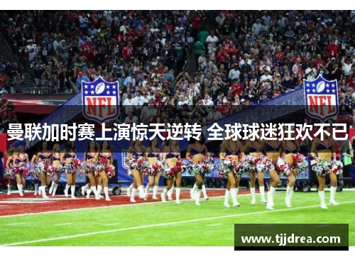 曼联加时赛上演惊天逆转 全球球迷狂欢不已