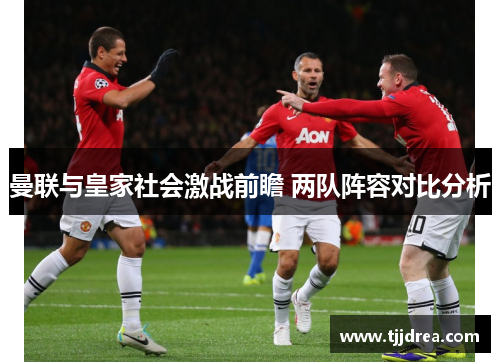 曼联与皇家社会激战前瞻 两队阵容对比分析