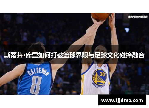 斯蒂芬·库里如何打破篮球界限与足球文化碰撞融合