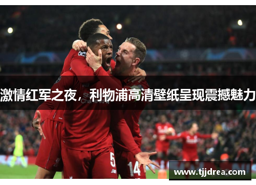 激情红军之夜，利物浦高清壁纸呈现震撼魅力